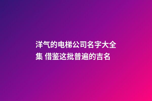 洋气的电梯公司名字大全集 借鉴这批普遍的吉名-第1张-公司起名-玄机派